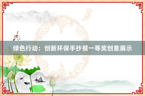 绿色行动：创新环保手抄报一等奖创意展示