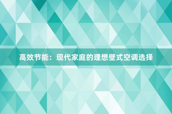 高效节能：现代家庭的理想壁式空调选择