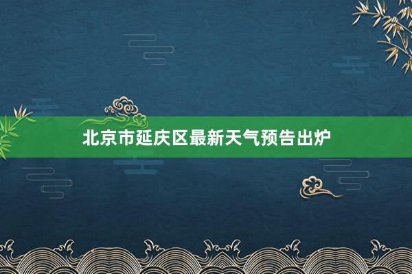 北京市延庆区最新天气预告出炉